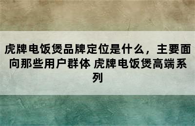 虎牌电饭煲品牌定位是什么，主要面向那些用户群体 虎牌电饭煲高端系列